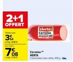 2+1  OFFERT  Vendu seul  34  Lekg:8.85€  Les 3 pour  Lokg: 5.90€  Herta Cervelas  Cervelas  HERTA  Conservation sans nitrite, 400 g. 