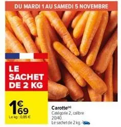 du mardi 1 au samedi 5 novembre  le sachet de 2 kg  19  lekg: 0.85€  carotte  catégode 2, calibre 