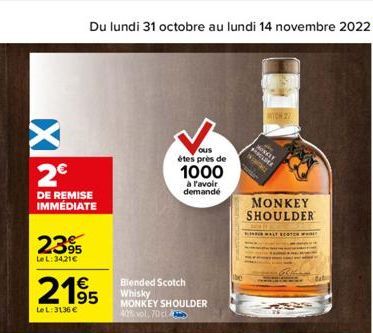 X  2€  DE REMISE IMMÉDIATE  2395  Le L: 34,21€  Du lundi 31 octobre au lundi 14 novembre 2022 53  2195  LeL: 3136 €  ous  étes près de  Blended Scotch Whisky  MONKEY SHOULDER 40% vol. 70 cl  1000  à l