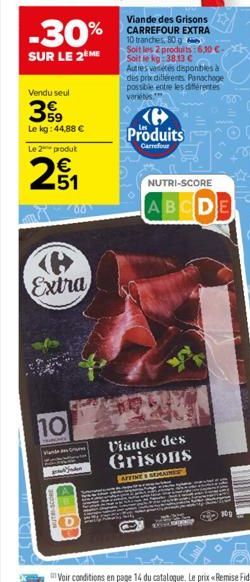 -30%  SUR LE 2EME  Vendu seul  399  Le kg: 44,88 €  Le 2 produt  2₁  10  Extra  Vande  00  Viande des Grisons CARREFOUR EXTRA 10 tranches, 80 g  Soit les 2 produits : 6,30 €-Soit le kg 38,13 C  Autres