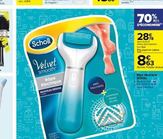 4K  Scholl  Velvet  smooth™  Rape Electrique NOUVEAU DESIGN  0  Scholl  ANTI- CALLOSITES  A  UID  STRE  COMMAGE PEAUX  SECHES  K  ill.  The  70%  D'ÉCONOMIES™  28%8  dont 0.02 € d'éco-participation La