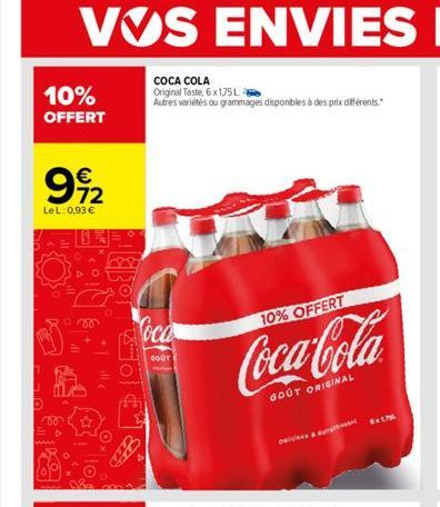 10%  OFFERT  992  LeL: 0,93 €  vo  0780  COCA COLA  Original Taste, 6 x 1,75L  Autres variétés ou grammages disponibles à des prix différents.  oca  GOUT  10% OFFERT  Coca-Cola  GOUT ORIGINAL  5x175 