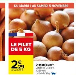 DU MARDI 1 AU SAMEDI 5 NOVEMBRE  LE FILET DE 5 KG  2,92⁹  Le kg: 0,46€  N  Oignon jaune Catégorie 1 calbre 40/60mm Le filet de 5 kg. 