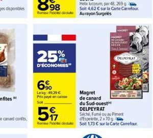 25%  D'ÉCONOMIES"  6%  Lekg: 49.29 € Prix payé en caisse  Sot  Magret  de canard  du Sud-ouest™  DELPEYRAT  5  Séché, Fumé ou au Piment d'Espelette, 2 x 70 g  Remise Fidel deute Soit 1,73 € sur la Car