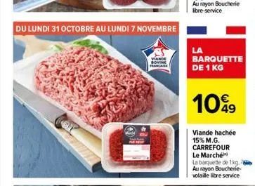 du lundi 31 octobre au lundi 7 novembre  viande sovine  franca  au rayon boucherie libre-service  la  barquette de 1 kg  1099  viande hachée 15% m.g. carrefour le marché  la barquette de 1kg. au rayon