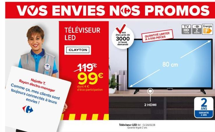 Najette T.  Rayon électro-menager Comme ça, mes clients sont toujours connectés à leurs envies !  TÉLÉVISEUR LED  CLAYTON  119€ 99€  dont 4 € d'éco-participation  ous  étes près de  3000  à l'avoir de