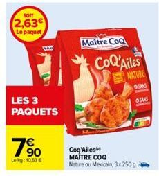 SOIT  2,63€  Le paquet  LES 3 PAQUETS  10  Lekg: 10.53 €  Maitre CoQ  CoQ'Ailes  Coq'Ailes  MAÎTRE COO Nature ou Mexicain, 3x 250 g  NATURE  SANS SANS 