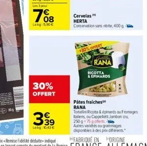 n0  lokg: 5.90€  30% offert  €  lekg: 10,43 €  +30% offert  s  cervelas  herta  conservation sans nitrite, 400 g.  rana  ricotta  & epinards  wwl  pâtes fraiches rana  tortellini ricotta & épinards ou