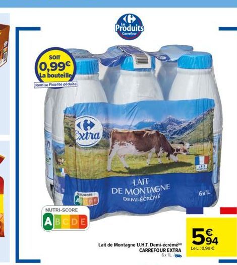 SOIT  0,99€ La bouteille  Remise Fidélité déduite  NUTRI-SCORE  ABCDE  Extra  K Produits  Carrefour  LAIT DE MONTAGNE DEMI-ÉCRÈME  Lait de Montagne U.H.T. Demi-écrémé CARREFOUR EXTRA 6x1L  LAIL  D  6x