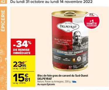 ÉPICERIE  -34%  DE REMISE IMMÉDIATE  2395  Lekg: 72.58 €  15%1  Le kg: 4791€  DELPEYRAT  BLOC DE FOIE GRAS DE CANARD DU SUD QUEST  ELEVEURS 100 ENGAGES  INAVERS  Bloc de foie gras de canard du Sud-Oue