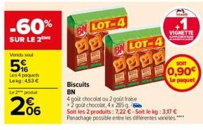 -60%  SUR LE 2  Vondu soul  5%  Les 4 paquets Lekg: 4,53 €  Le 2 produt  206  BN LOT-4  EN LOT-4  VIGNETTE  Biscuits BN  4 goût chocolat ou 2 goût fraise  +2 goût chocolat, 4 x 285 g  Soit les 2 produ