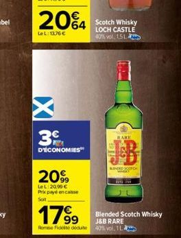 20%4  LeL: 13,76 €  w X  3  D'ÉCONOMIES  2099  Le L:20,99 € Prix payé encaisse Soit  Scotch Whisky LOCH CASTLE 40% vol. 1,51  RARE  BUNDED SCOTCH WHWAY  17%99  J&B RARE Romise Fidele déduite 40% vol. 