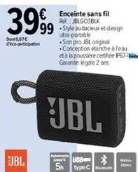 3999  dont 0,07€ dico-participation  € enceinte sans fil  re: jblg03blk  99 -style audacieux et design  utra-portable  son pro jbl original conception étanche à eau et à la poussière certfiée p67 gara