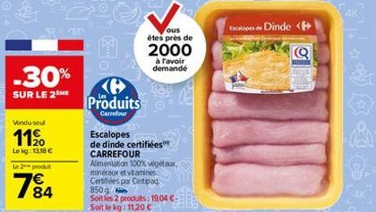 -30%  SUR LE 2 ME  Vondu seul  1120  Le kg: 13.18 €  Le 2 produt  784  O  Produits  Carrefour  Escalopes  de dinde certifiées CARREFOUR  Alimentation 100% végétaux, minéraux et vitamines. Certifiées p