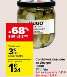 Vendu seul  86 Lekg: 18.38 €  Le 2 produt  124  V  -68%  SUR LE 2 ME  HUGO  -0 HONGFRANCA  Cornichons classique au vinaigre HUGO 210 g  Soit les 2 produits: 5,10 €-Soit le kg: 12,14 € 