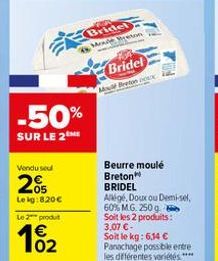 -50%  SUR LE 2  Vendu sel  2%  Lekg:8.20€  Le 2 produt  102  Bridel Mode Breton  Bridel Mou Breton Dox  Beurre moulé  Breton  BRIDEL  Allige, Doux ou Demi-sel  60% MG. 250 g Soit les 2 produits: 3,07 