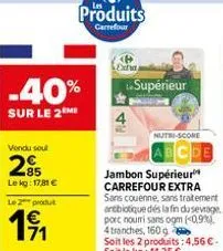 vendu soul  285  le kg: 17,81 €  le 2 produt  1⁹1  -40%  sur le 2m  produits  carrefour  supérieur  nutri-score  abcde  jambon supérieur carrefour extra sans couenne, sans traitement antibiotique dés 