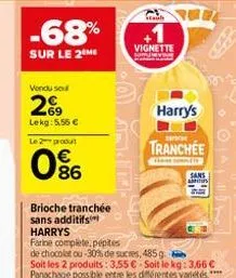 vendu seu  2%99  lekg: 5.55 €  le 2 produt  086  brioche tranchée sans additifs  10°  staul  vignette  harrys  farine complete, pépites  de chocolat ou-30% de sucres, 485g  soit les 2 produits: 3.55 €