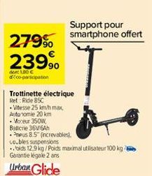 279⁹⁰ 239,⁹0  dow: LOC déco-participation  • Vitesse 25 km/h max  Autonomie 20 km • Moceur 350W,  Trottinette électrique  Ref: Ride 85C  Support pour smartphone offert  Ballerie 36V 6Ah  Pneus 8.5" (i