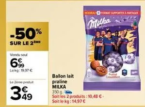 -50%  sur le 2 me  vondu soul  699  lekg: 19,97 €  le 2ème produt  349  ballon lait praline milka  nouveau fort supportere  milka  