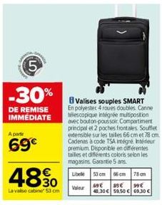 5  -30%  DE REMISE IMMÉDIATE  A partir  69€  4890  La valise cabine 53 cm  Valises souples SMART En polyester 4 roues doubles. Canne télescopique intégrée multiposition avec bouton poussoit. Compartim