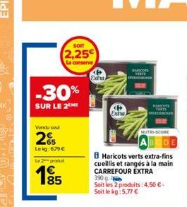 -30%  SUR LE 2 ME  Vendu soul  2%  Le kg: 679 €  som  2,25€  La conserve  Le 2 produit  185  €  Extra  Exha  MARCOS VERTS  BHaricots verts extra-fins cueillis et rangés à la main CARREFOUR EXTRA 390 g