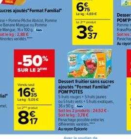 -50%  SUR LE 2 ME  Vendu su  16  35 Lekg: 5,05 €  Le 2 produ  897  Le 2 produ  € 37  Dessert fruitier sans sucres ajoutés "Format Familial" POM'POTES  5 fruits rouges 5 fruits jaunes ou 5 fruits verts