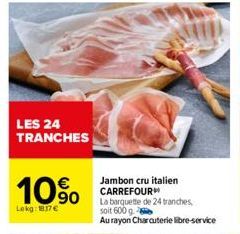 LES 24 TRANCHES  10%  Lokg: 1817€  Jambon cru italien CARREFOUR  La barquette de 24 tranches soit 600 g  Au rayon Charcuterie libre-service 