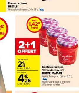 Barres céréales NESTLÉ Chocapic ou Nesquik, 24 x 25g?  SOIT  1,42€ Le pot  2+1  OFFERT  Vendu seul  29  Le kg: 6,36 €  Les 3 pour  €  4⁹6  Lekg:424 €  Confiture Intense "Offre découverte" BONNE MAMAN 