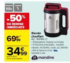 Cap  900 1L  -50%  DE REMISE IMMÉDIATE  6999  3499  dont 0.30€ déco-participation  99 Garantie 3 ans Mmandine  Blender chauffant Ref. MSPMIL-21  Préparations chaudes ou froides .6 fonctions principale