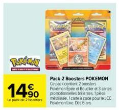14%  Le pack de 2 boosters  Pack 2 Boosters POKEMON Ce pack contient 2 boosters Pokémon Epée et Bouclier et 3 cartes promotionnelles brillantes, 1 pièce métallisée, 1 carte à code pour le JCC Pokémon 