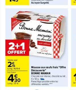 Offre  Découverte  2+1  OFFERT  Vendu soul  2  Lekg: 10.75 €  Les 3 pour  4.30  1€  Lokg: 217 €  Bonne Maman  mousse au chocolat not intense  Mousse aux oeufs frais "Offre Découverte"  BONNE MAMAN  Ch