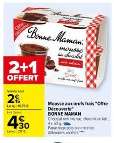 Offre  Découverte  2+1  OFFERT  Vendu soul  2  Lekg: 10.75 €  Les 3 pour  4.30  1€  Lokg: 217 €  Bonne Maman  mousse au chocolat not intense  Mousse aux oeufs frais "Offre Découverte"  BONNE MAMAN  Ch