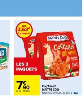 SOIT  2,63€  Le paquet  LES 3 PAQUETS  19⁹0  €  Lekg: 10,53 €  Maitre CoQ  CoQ'Ailes  NATURE  SANS  Coq'Ailes  MAITRE COO Nature ou Mexicain, 3x 250g  SANS  Em 