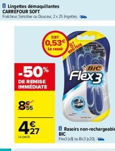 8 Lingettes démaquillantes CARREFOUR SOFT Fraicheur, Sensitive ou Douceur, 2x 25 ingettes  Le pack  -50%  DE REMISE IMMEDIATE  855  €  +27  SOIT  0,53€  Le rasoir  MAXI FACK  BIC  Flex3  BRasoirs non-