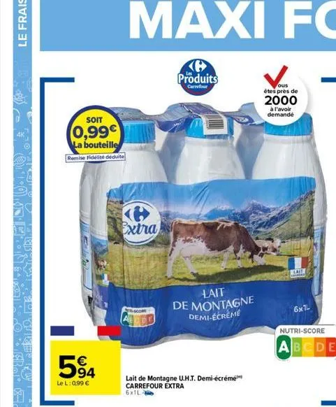 le frais  4k  soit  0,99€ la bouteille  remise fidélité déduite  594  le l: 0,99 €  extra  h  produits  carrefour  lait de montagne demi-écréme  lait de montagne u.h.t. demi-écrémé carrefour extra 6x1