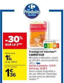 -30%  SUR LE 2  Vendu seul  19  Lekg: 975 €  Le 2 prod  15/16  B  Produits  Carrefour  MIMOLETTE<  Fromage en tranches CARREFOUR  Mimolette ou Maasdam, à partir de 24% M.G. dans le produit fini, 200 g