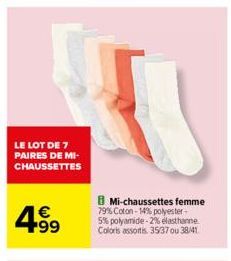 LE LOT DE 7 PAIRES DE MI-CHAUSSETTES  4.99  €  B Mi-chaussettes femme  79% Coton-14% polyester-5% polyamide -2% elasthanne Coloris assortis. 35/37 ou 38/41 