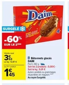 surgelé  -60%  sur le 2  vendu soul  33  lekg: 12,87 € le 2 produt  daim  ramel war daim  batonnets glacés daim  par 4, 282 g  soit les 2 produits: 5,08 €-soit le kg: 9,01 €  autres variétés ou gramma
