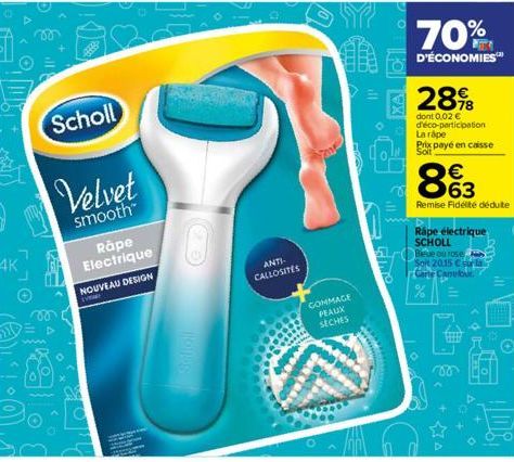 Scholl  Velvet  smooth™  Rape Electrique NOUVEAU DESIGN  0  Scholl  ANTI- CALLOSITES  A  UID  STRE  COMMAGE PEAUX  SECHES  K  ill.  The  70%  D'ÉCONOMIES™  28%8  dont 0.02 € d'éco-participation La rap