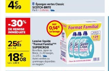 -30%  DE REMISE IMMEDIATE  25%  LeL:4€  18%8  LeL: 2,80 €  BÉponges vertes Classic  SCOTCH-BRITE Par 6 2 offertes. 6  SOIT  0,14€  Le lavage  Lessive liquide "Format Familial SUPERCROIX Bora Bora, Jap