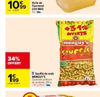 1099  LeL: 2.20€  34% OFFERT  1⁹9  99  Le kg: 5.94 €  Huile de Tournesol LOU MAS 5L  Soufflé de mais MENGUY'S Cacahuète ou Beurre de cacahuète, 250 g +85 g offerts  +34% OFFERTS  menguy's  SOUFFLE  MA