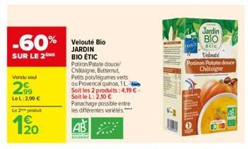 -60%  SUR LE 2  Vendu soul  299  LeL: 2,99 €  Le 2 produit  20  Velouté Bio JARDIN BIO ÉTIC  Potiron Patate douce/ Chataigne, Butternut, Petits pois/légumes verts ou Provencal quinoa, 1L Soit les 2 pr