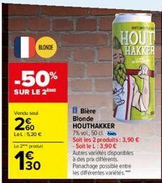 BLONDE  -50%  SUR LE 2  Vendu sou  2%  LeL: 5,20 €  Le produit  € 130  B Bière Blonde HOUTHAKKER  7% vol, 50 cl  Soit les 2 produits: 3,90 € -Soit le L:3,90 €  Autres variétés disponibles à des prix d