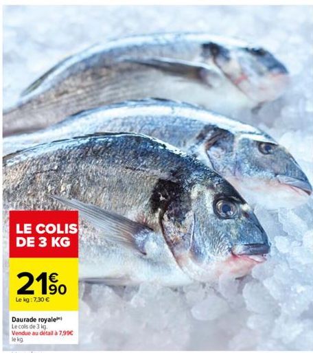 LE COLIS DE 3 KG  190  Le kg: 7,30 €  Daurade royale  Le colis de 3 kg.  Vendue au détail à 7,99€  le kg. 