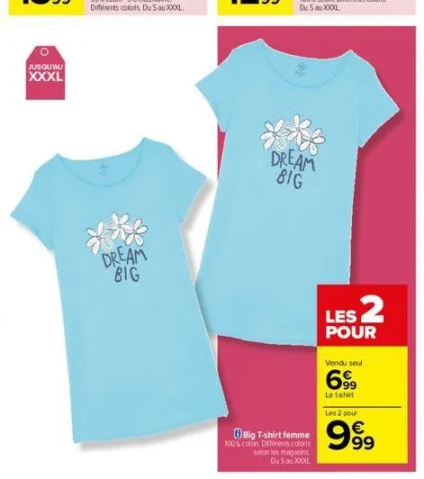 jusqu'au  xxxl  dream big  10  dream big  big t-shirt femme  100% coton différents coloris selon les magasins du 5 au xxxxl  les 2  pour  vendu seul  699  le t-shirt  les 2 pour  9999 