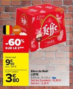 AMBREE  Vendu sou  9%  LeL: 3,07 €  -60%  SUR LE 2  Le 2 produ  Teffe  NOLE  380  12  Leffe  "NOËL  Bière de Noël LEFFE  6,6% vol, 12 x 25 d. a Soit les 2 produits: 13,30 € - Soit le L: 2,22 € 