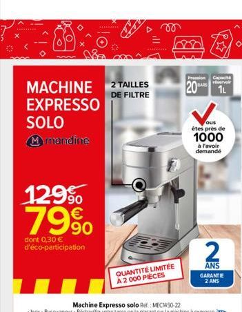 MACHINE 2 TAILLES  DE FILTRE  EXPRESSO  SOLO  M mandine  129% 79%  dont 0,30 € d'éco-participation  QUANTITÉ LIMITÉE A 2000 PIÈCES  Pression Capacità réservoir  20 1L  ous êtes près de  1000  à l'avoi