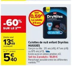 -60%  SUR LE 2 ME  Vendu soul  1399  Lepaquet  Le 2 produt  5%  Sorr  0,59€ DryNites  La culotte 3/5 ans  Culottes de nuit enfant Drynites HUGGIES  Garçon ou fille : 35 ans (x6), 4/7 ans (x16) ou 815 