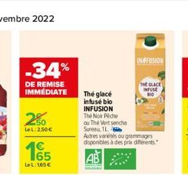 -34%  DE REMISE IMMÉDIATE  250  Le L: 2,50€  165  €  Le L: 1,65 €  Thé glacé  infuse bio INFUSION  The Noir Péche  ou Thé Vert sencha Sureau, 1L  Autres variétés ou grammages disponibles à des prix di